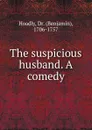 The suspicious husband. A comedy - Benjamin Hoadly