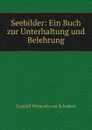 Seebilder: Ein Buch zur Unterhaltung und Belehrung - Gotthilf Heinrich von Schubert