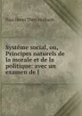 Systeme social, ou, Principes naturels de la morale et de la politique: avec un examen de l . - Paul Henri Thiry Holbach