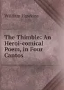 The Thimble: An Heroi-comical Poem, in Four Cantos - William Hawkins