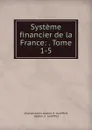 Systeme financier de la France: . Tome 1-5. - Charles-Louis-Gaston d'Audiffret