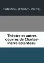 Theatre et autres oeuvres de Charles-Pierre Colardeau . - Colardeau Charles Pierre