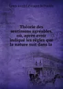 Theorie des sentimens agreables, ou, apres avoir indique les regles que la nature suit dans la . - Louis Jean Lévesque de Pouilly