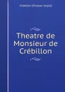 Theatre de Monsieur de Crebillon - Crébillon Prosper Jolyot