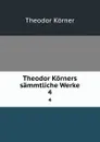 Theodor Korners sammtliche Werke. 4 - Theodor Körner