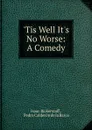 .Tis Well It.s No Worse: A Comedy - Isaac Bickerstaff