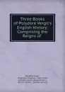 Three Books of Polydore Vergil.s English History: Comprising the Reigns of . - Polydore Vergil