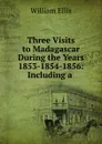 Three Visits to Madagascar During the Years 1853-1854-1856: Including a . - Ellis William
