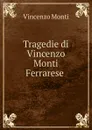 Tragedie di Vincenzo Monti Ferrarese . - Vincenzo Monti