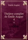 Theatre complet de Emile Augier. 4 - Emile Augier