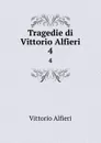 Tragedie di Vittorio Alfieri. 4 - Vittorio Alfieri