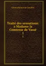 Traite des sensations: a Madame la Comtesse de Vasse. 1 - Etienne Bonnot de Condillac