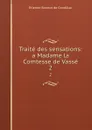 Traite des sensations: a Madame la Comtesse de Vasse. 2 - Etienne Bonnot de Condillac