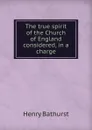 The true spirit of the Church of England considered, in a charge - Henry Bathurst