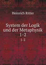 System der Logik und der Metaphysik. 1-2 - Heinrich Ritter