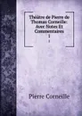 Theatre de Pierre de Thomas Corneille: Avec Notes Et Commentaires. 1 - Pierre Corneille