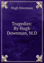 Tragedies: By Hugh Downman, M.D. - Hugh Downman