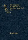 The tragedies of Sophocles, tr. into Engl. verse. By T. Dale - Софокл