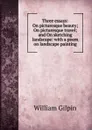 Three essays: On picturesque beauty; On picturesque travel; and On sketching landscape: with a poem on landscape painting - Gilpin William