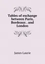 Tables of exchange between Paris, Bordeaux . and London - James Laurie