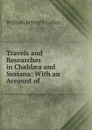 Travels and Researches in Chaldaea and Susiana: With an Account of . - William Kennett Loftus