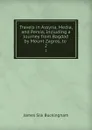 Travels in Assyria, Media, and Persia, Including a Journey from Bagdad by Mount Zagros, to . 2 - Buckingham James Silk