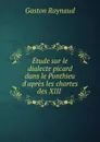 Etude sur le dialecte picard dans le Ponthieu d.apres les chartes des XIII . - Gaston Raynaud