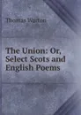 The Union: Or, Select Scots and English Poems - Thomas Warton