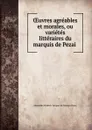 OEuvres agreables et morales, ou varietes litteraires du marquis de Pezai . - Alexandre Frédéric Jacques de Masson Pezay