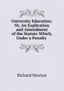 University Education: Or, An Explication and Amendment of the Statute Which, Under a Penalty . - Richard Newton