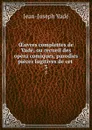 OEuvres complettes de Vade, ou recueil des opera comiques, parodies . pieces fugitives de cet . 3 - Jean-Joseph Vadé
