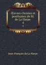 OEuvres choisies et posthumes de M. de La Harpe . 4 - Jean-François de La Harpe