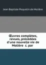 OEuvres completes, revues, precedees d.une nouvelle vie de Moliere .c. par . - Jean Baptiste Poquelin de Molière