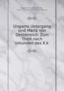 Ungarns Untergang und Maria von Oesterreich: Zum Theil nach Urkunden des K.k . - Leopold Sacher-Masoch