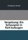 Vergeltung: Ein Schauspiel in funf Aufzugen - Friedrich Kind
