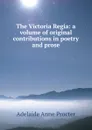 The Victoria Regia: a volume of original contributions in poetry and prose - Adelaide Anne Procter