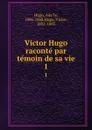 Victor Hugo raconte par temoin de sa vie. 1 - Adèle Hugo