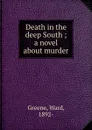 Death in the deep South ; a novel about murder - Ward Greene