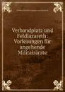 Verbandplatz und Feldlazareth: Vorlesungen fur angehende Militairarzte - Johann Friedrich August von Esmarch