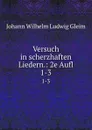 Versuch in scherzhaften Liedern.: 2e Aufl. 1-3 - Johann Wilhelm Ludwig Gleim