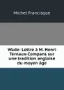 Wade: Lettre a M. Henri Ternaux-Compans sur une tradition angloise du moyen age - Michel Francisque