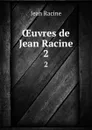 OEuvres de Jean Racine. 2 - Jean Racine
