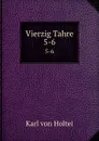 Vierzig Tahre. 5-6 - Karl von Holtei