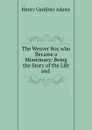 The Weaver Boy who Became a Missionary: Being the Story of the Life and . - Henry Gardiner Adams