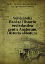 Venerabilis Baedae Historia ecclesiastica gentis Anglorum, Historia abbatum . - the Venerable Saint Bede Bede
