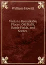 Visits to Remarkable Places: Old Halls, Battle Fields, and Scenes . 1 - William Howitt