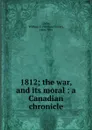 1812; the war, and its moral : a Canadian chronicle - William Foster Coffin