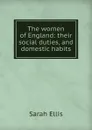 The women of England: their social duties, and domestic habits - Sarah Ellis