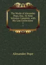 The Works of Alexander Pope, Esq.: In Nine Volumes Complete, with His Last Corrections . 1 - Pope Alexander