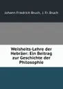 Weisheits-Lehre der Hebraer: Ein Beitrag zur Geschichte der Philosophie - Johann Friedrich Bruch,  J. Fr. Bruch